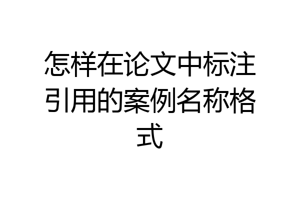 怎样在论文中标注引用的案例名称格式