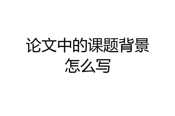 论文中的课题背景怎么写