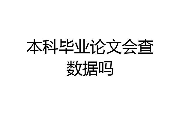 本科毕业论文会查数据吗