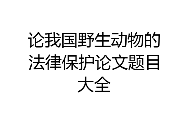 论我国野生动物的法律保护论文题目大全