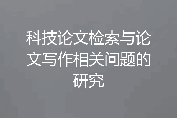 科技论文检索与论文写作相关问题的研究