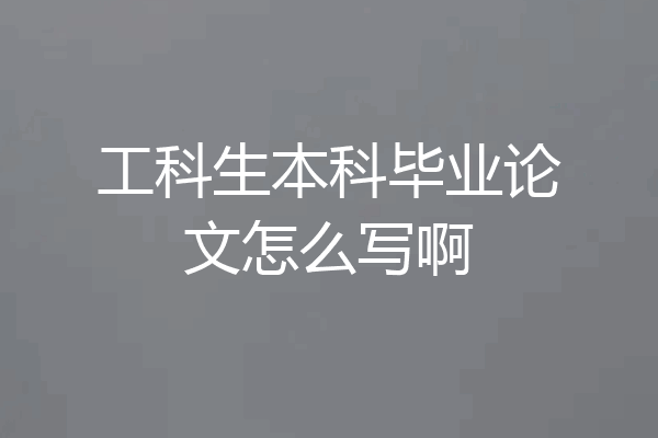 工科生本科毕业论文怎么写啊
