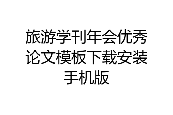 旅游学刊年会优秀论文模板下载安装手机版