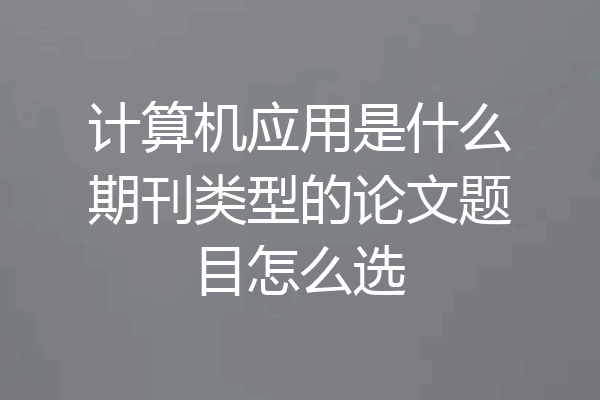 计算机应用是什么期刊类型的论文题目怎么选