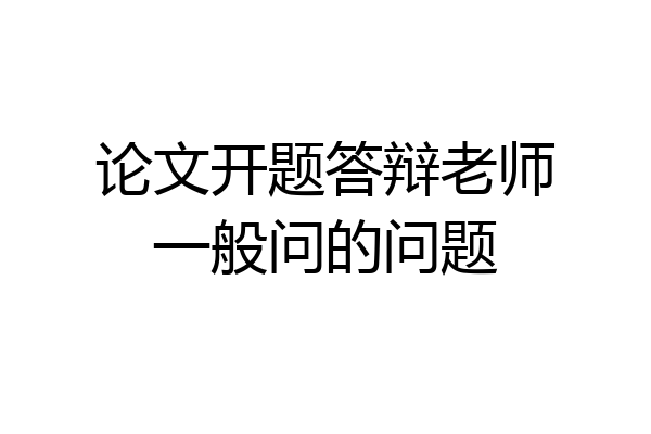 论文开题答辩老师一般问的问题
