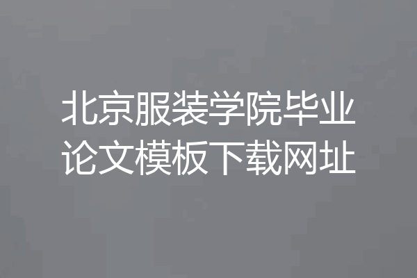 北京服装学院毕业论文模板下载网址
