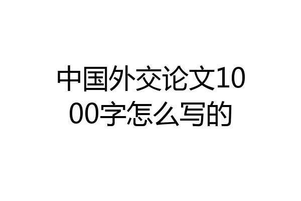 中国外交论文1000字怎么写的