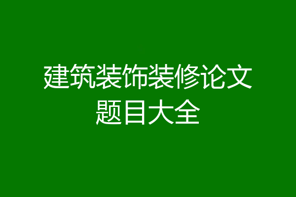 建筑装饰装修论文题目大全