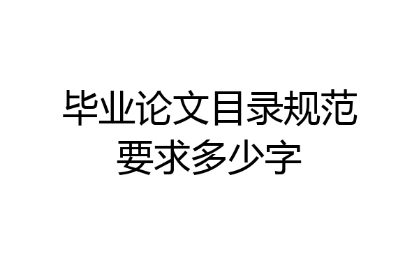 毕业论文目录规范要求多少字