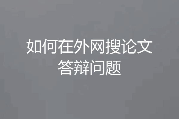如何在外网搜论文答辩问题