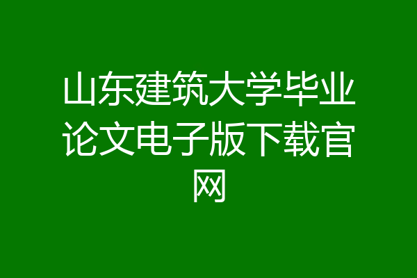 山东建筑大学毕业论文电子版下载官网