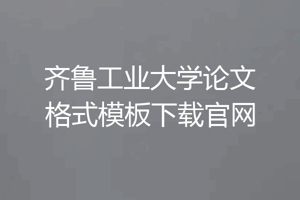 齐鲁工业大学论文格式模板下载官网