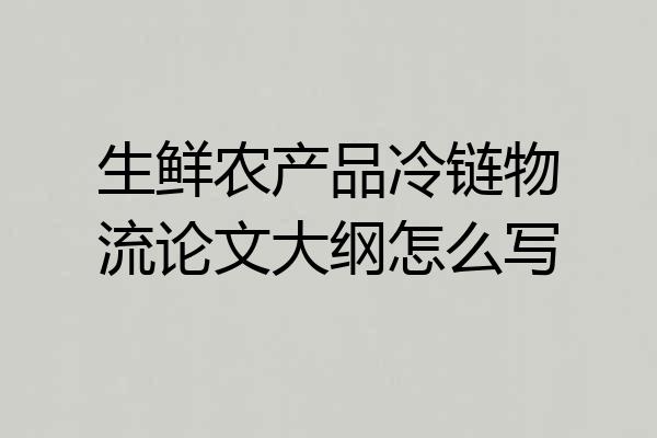 生鲜农产品冷链物流论文大纲怎么写