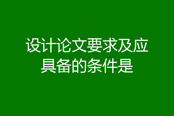 设计论文要求及应具备的条件是