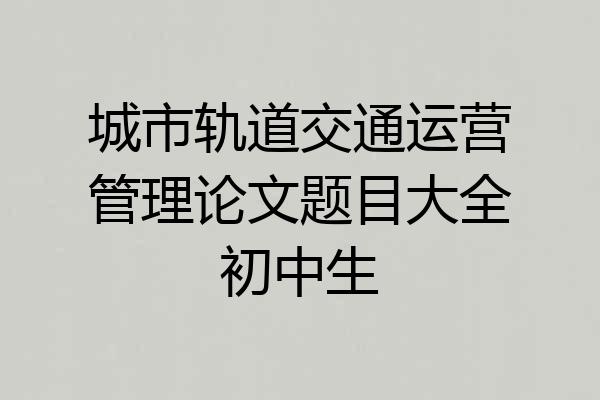 城市轨道交通运营管理论文题目大全初中生