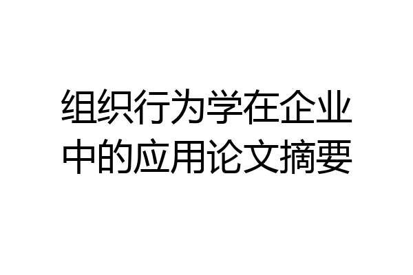 组织行为学在企业中的应用论文摘要