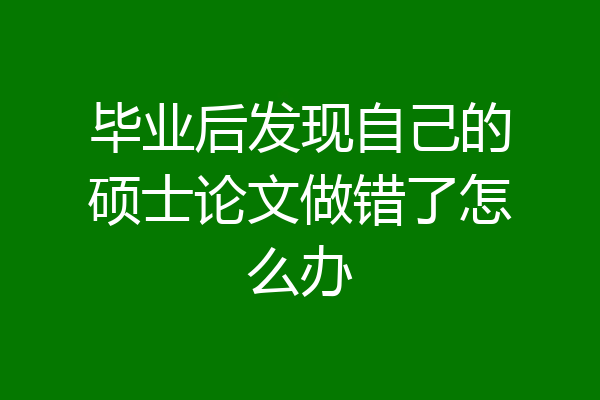 毕业后发现自己的硕士论文做错了怎么办