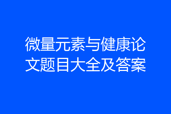 微量元素与健康论文题目大全及答案