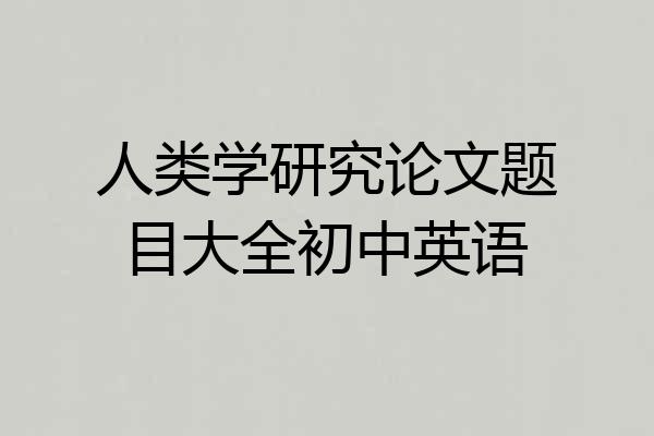 人类学研究论文题目大全初中英语