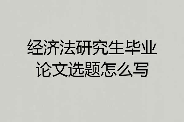 经济法研究生毕业论文选题怎么写