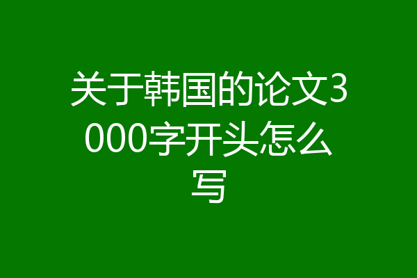关于韩国的论文3000字开头怎么写