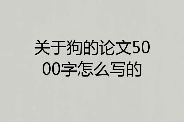 关于狗的论文5000字怎么写的