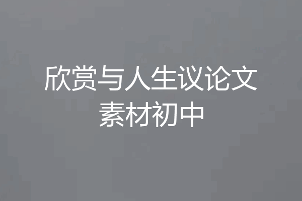 欣赏与人生议论文素材初中