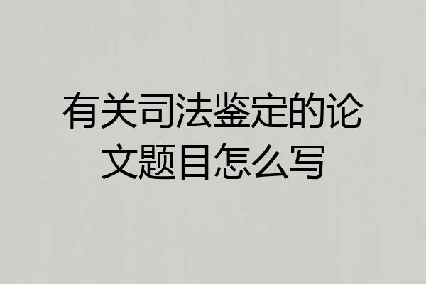 有关司法鉴定的论文题目怎么写