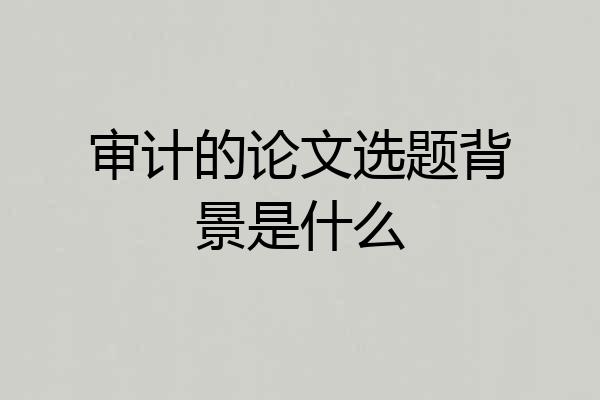 审计的论文选题背景是什么