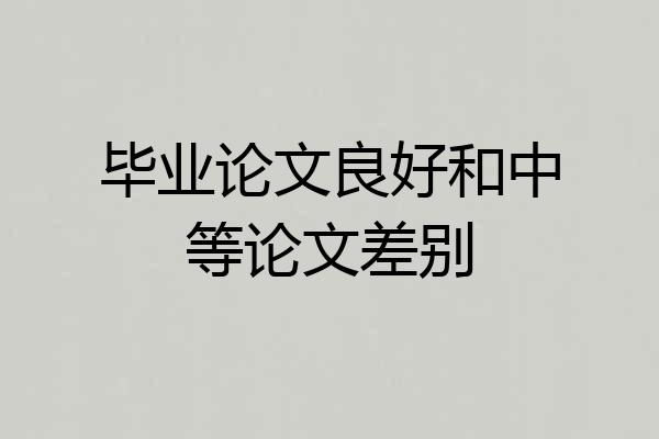 毕业论文良好和中等论文差别
