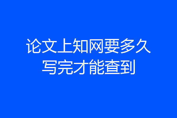 论文上知网要多久写完才能查到