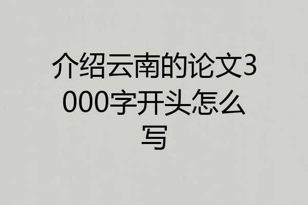 介绍云南的论文3000字开头怎么写