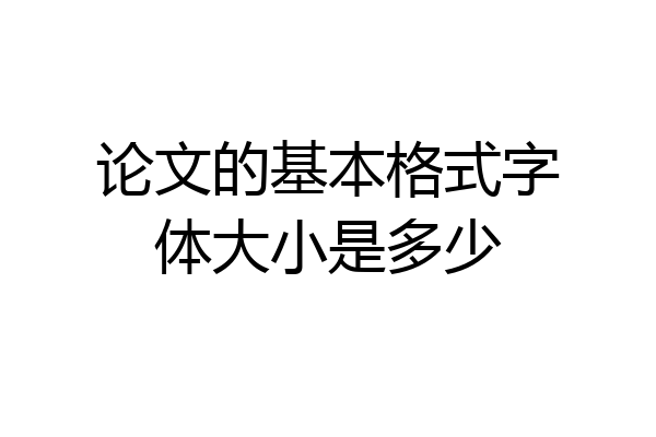 论文的基本格式字体大小是多少