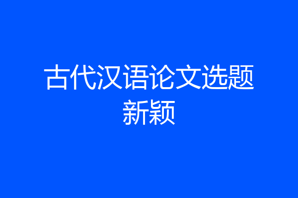 古代汉语论文选题新颖