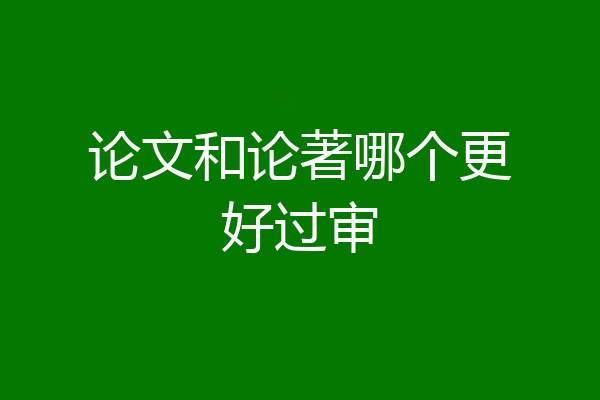 论文和论著哪个更好过审