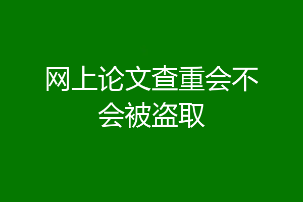 网上论文查重会不会被盗取
