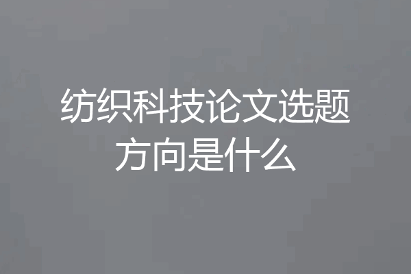 纺织科技论文选题方向是什么