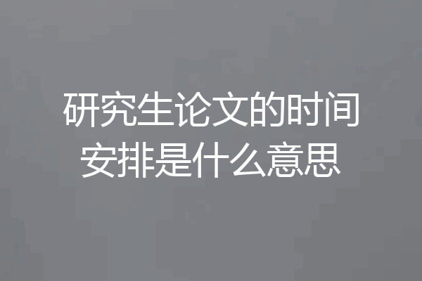 研究生论文的时间安排是什么意思