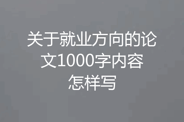 关于就业方向的论文1000字内容怎样写