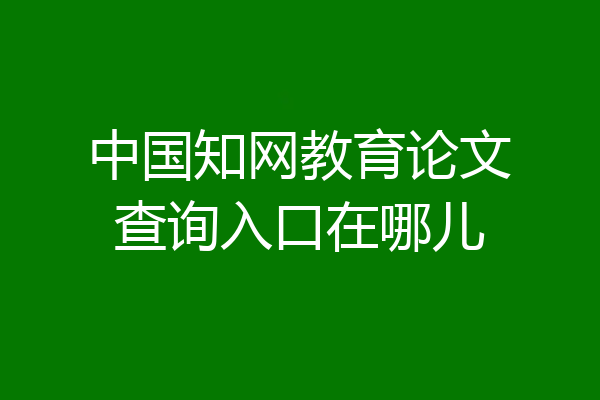 中国知网教育论文查询入口在哪儿