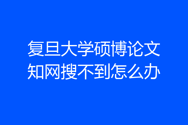 复旦大学硕博论文知网搜不到怎么办