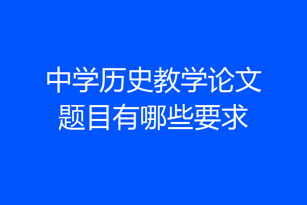 中学历史教学论文题目有哪些要求