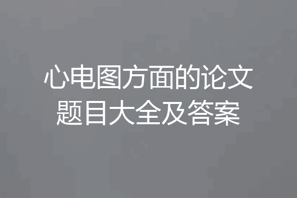 心电图方面的论文题目大全及答案