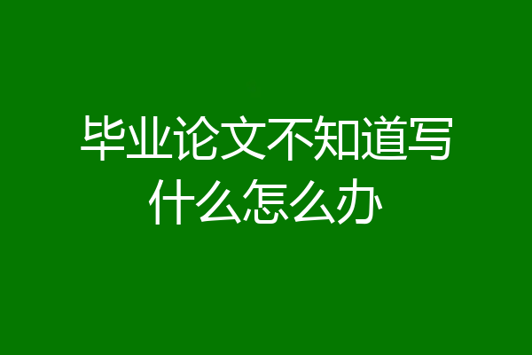 毕业论文不知道写什么怎么办