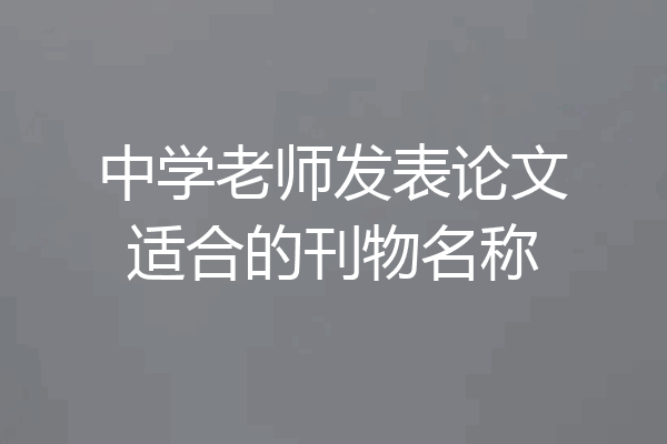 中学老师发表论文适合的刊物名称