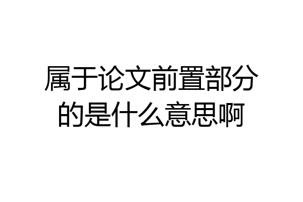 属于论文前置部分的是什么意思啊