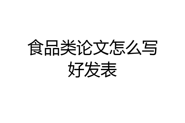 食品类论文怎么写好发表