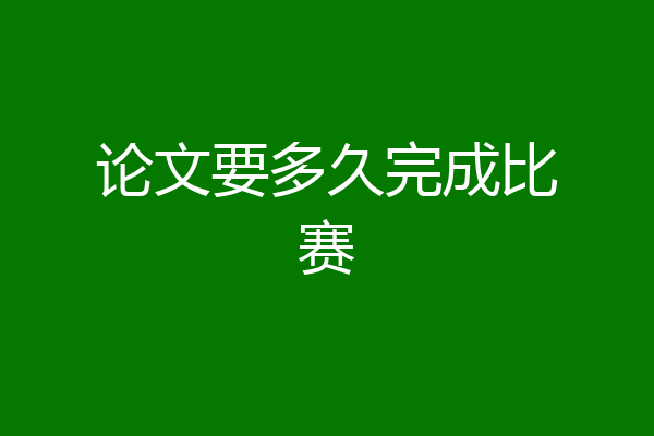 论文要多久完成比赛