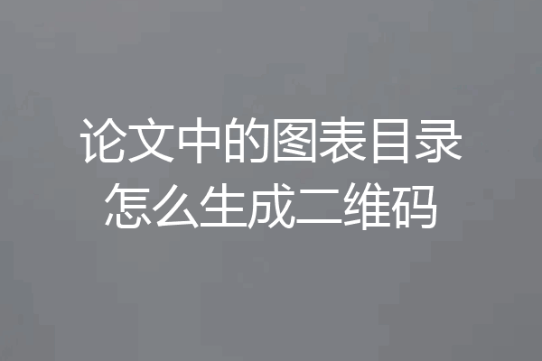 论文中的图表目录怎么生成二维码