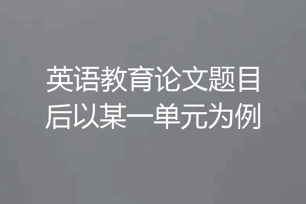 英语教育论文题目后以某一单元为例